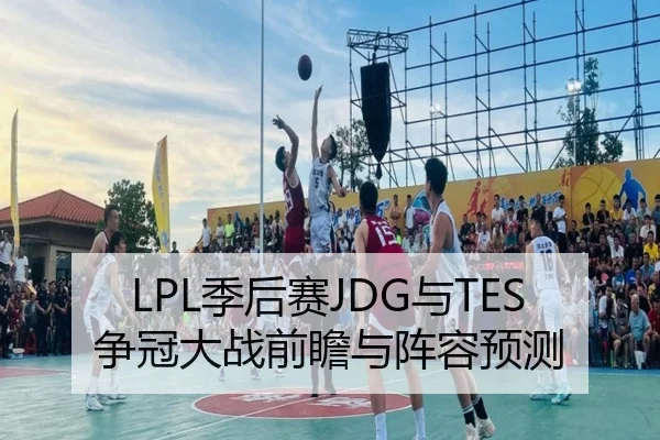 LPL季后赛JDG与TES争冠大战前瞻与阵容预测