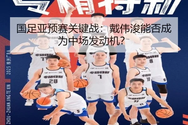 国足亚预赛关键战：戴伟浚能否成为中场发动机？
