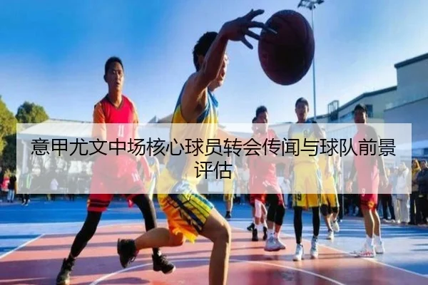意甲尤文中场核心球员转会传闻与球队前景评估