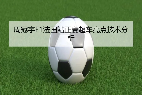 周冠宇F1法国站正赛超车亮点技术分析